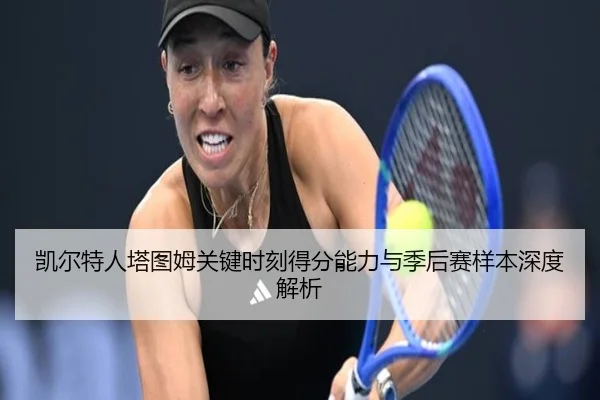 凯尔特人塔图姆关键时刻得分能力与季后赛样本深度解析