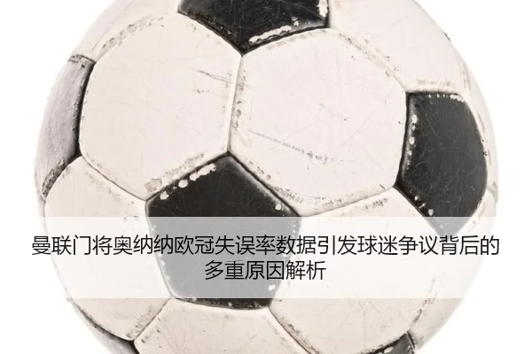 曼联门将奥纳纳欧冠失误率数据引发球迷争议背后的多重原因解析