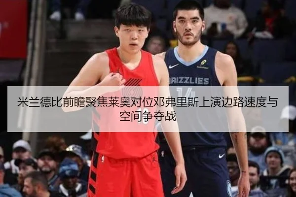 米兰德比前瞻聚焦莱奥对位邓弗里斯上演边路速度与空间争夺战