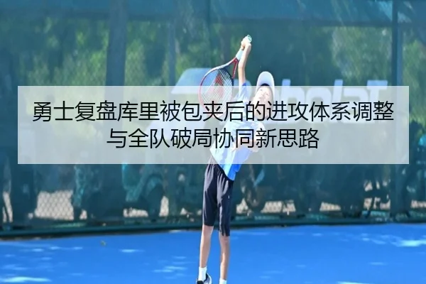 勇士复盘库里被包夹后的进攻体系调整与全队破局协同新思路
