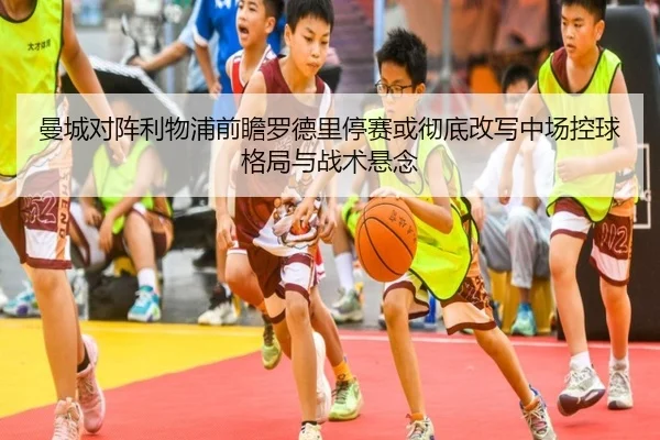 曼城对阵利物浦前瞻罗德里停赛或彻底改写中场控球格局与战术悬念