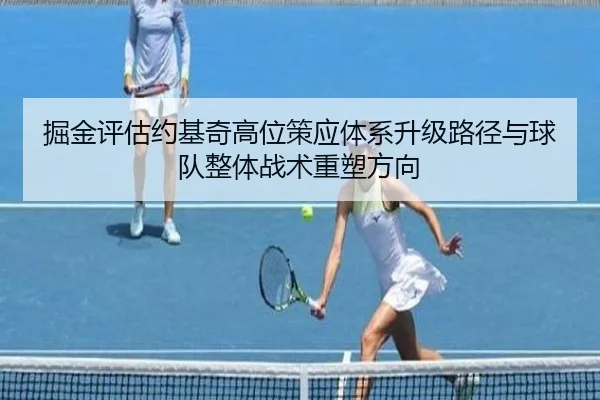 掘金评估约基奇高位策应体系升级路径与球队整体战术重塑方向