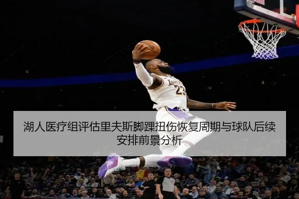 湖人医疗组评估里夫斯脚踝扭伤恢复周期与球队后续安排前景分析