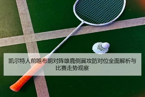 凯尔特人前瞻布朗对阵雄鹿侧翼攻防对位全面解析与比赛走势观察