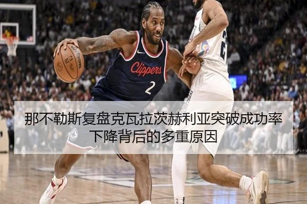 那不勒斯复盘克瓦拉茨赫利亚突破成功率下降背后的多重原因