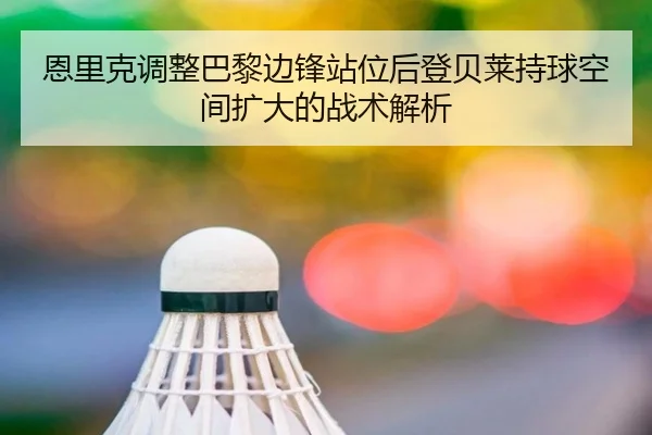 恩里克调整巴黎边锋站位后登贝莱持球空间扩大的战术解析