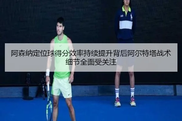 阿森纳定位球得分效率持续提升背后阿尔特塔战术细节全面受关注