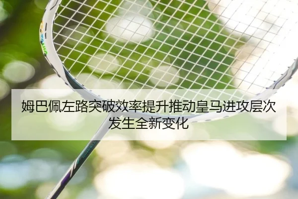 姆巴佩左路突破效率提升推动皇马进攻层次发生全新变化