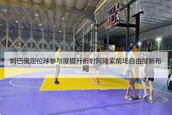 姆巴佩定位球参与度提升折射阿隆索前场自由度新布局